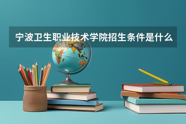 宁波卫生职业技术学院招生条件是什么？