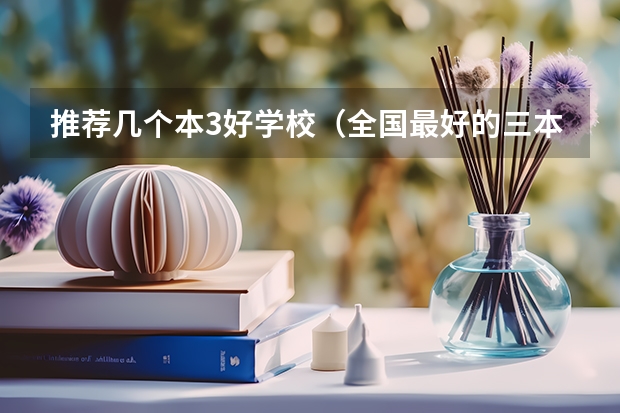 推荐几个本3好学校(全国最好的三本学校)