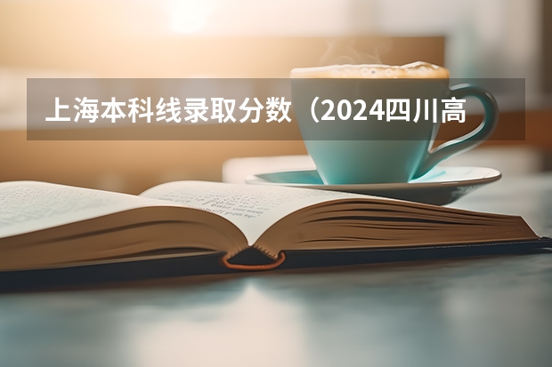 上海本科线录取分数（2024四川高考位次排名对应大学名单 一分一段查询方法）