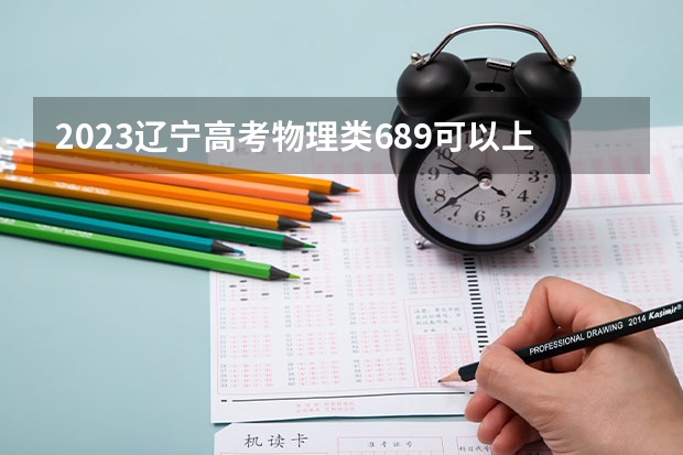 2023辽宁高考物理类689可以上什么大学