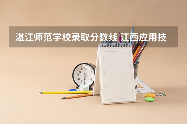 湛江师范学校录取分数线 江西应用技术师范学院分数线
