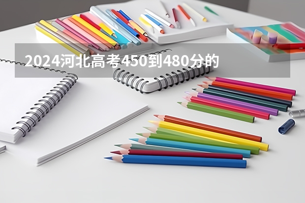 2024河北高考450到480分的二本学校有哪些 哪个二本好