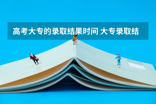 高考大专的录取结果时间 大专录取结果查询时间