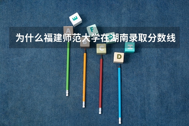 为什么福建师范大学在湖南录取分数线很低