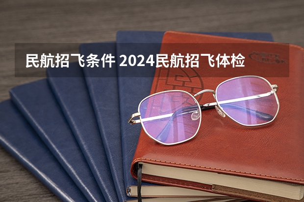 民航招飞条件 2024民航招飞体检时间