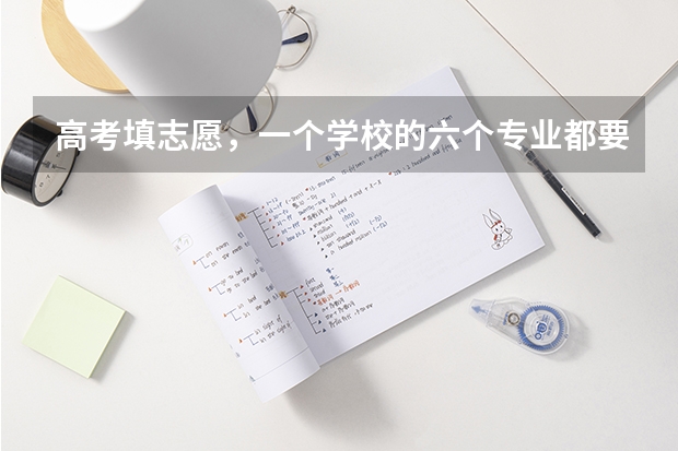 高考填志愿，一个学校的六个专业都要填满?（高考志愿专业填几个）