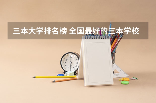 三本大学排名榜 全国最好的三本学校 文科三本大学排名