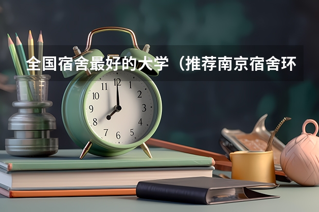 全国宿舍最好的大学（推荐南京宿舍环境比较好的大学）