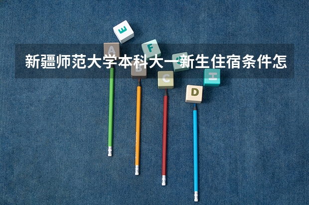 新疆师范大学本科大一新生住宿条件怎么样啊？（女生）