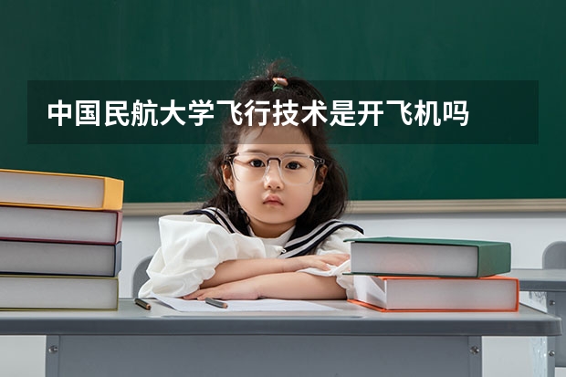 中国民航大学飞行技术是开飞机吗