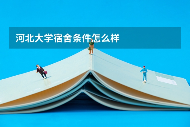 河北大学宿舍条件怎么样