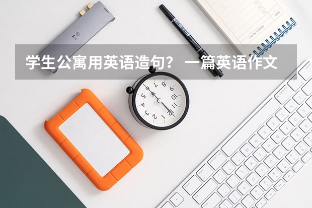 学生公寓用英语造句？ 一篇英语作文 宿舍生活的好与坏