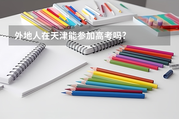 外地人在天津能参加高考吗?
