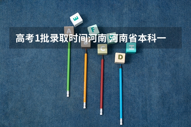 高考1批录取时间河南 河南省本科一批模拟投档录取时间