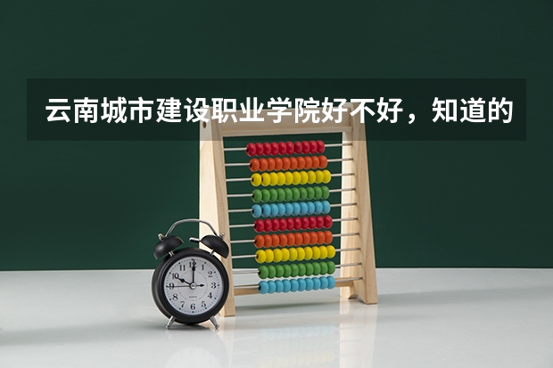 云南城市建设职业学院好不好,知道的帮忙说说。(海洋大学寸金学院,中山大学新华学院,广东商学院华商,广东技术师范学院天河学院,广东工业大学华立学院那个)