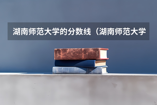 湖南师范大学的分数线（湖南师范大学录取分数线）
