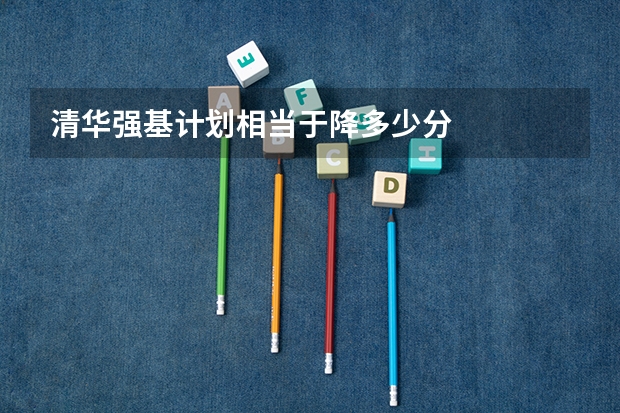 清华强基计划相当于降多少分