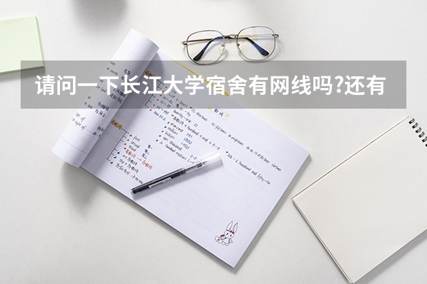 请问一下长江大学宿舍有网线吗?还有各位师哥师姐给介绍一下，我已经被这所学校录取了
