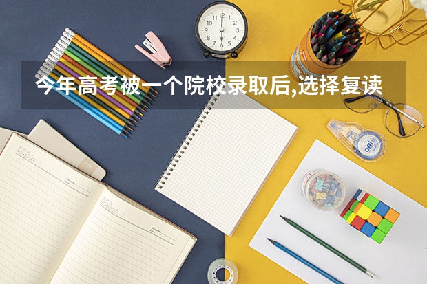 今年高考被一个院校录取后,选择复读对下一年的高考录取有影响吗?