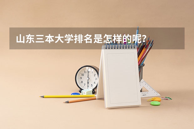 山东三本大学排名是怎样的呢？