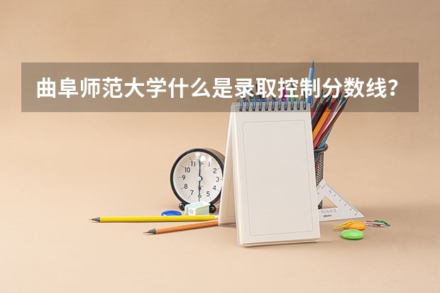曲阜师范大学什么是录取控制分数线？
