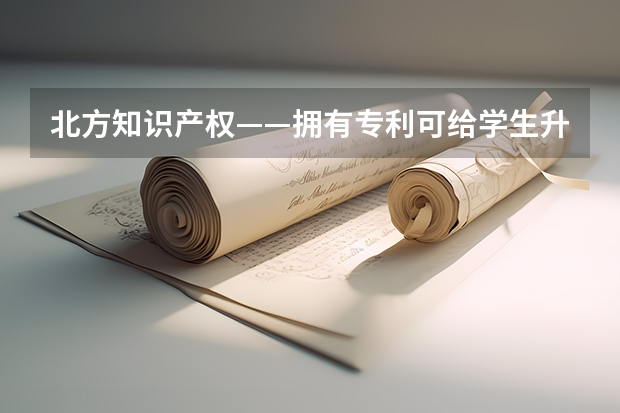 北方知识产权——拥有专利可给学生升学加分吗