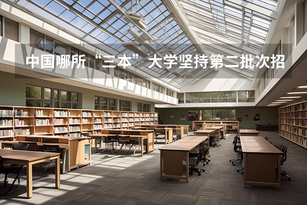 中国哪所“三本”大学坚持第二批次招生，有望升级为985高校？ 三本大学排名榜 全国最好的三本学校