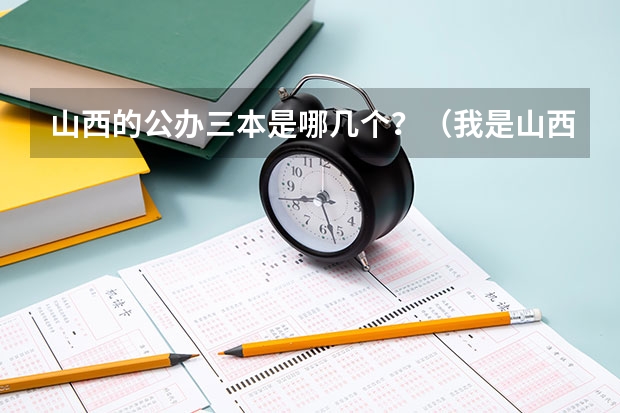 山西的公办三本是哪几个?(我是山西理科考生,今年457,推荐几个三本可以上的。谢谢)