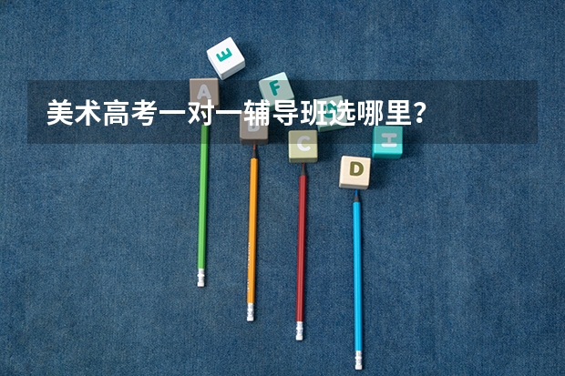 美术高考一对一辅导班选哪里？