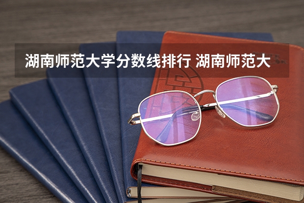 湖南师范大学分数线排行 湖南师范大学公费师范生录取分数线？