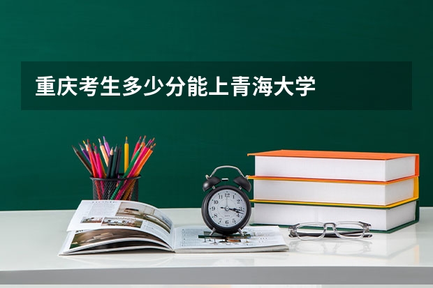 重庆考生多少分能上青海大学