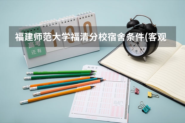 福建师范大学福清分校宿舍条件(客观回答,不要调侃)（福建师范大学新生宿舍条件好？？求详细）
