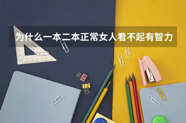 为什么一本二本正常女人看不起有智力缺陷且好吃懒做的三本男专科男,不愿意和它们恋爱结婚啊?