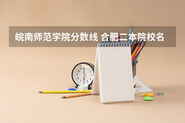 皖南师范学院分数线 合肥二本院校名单及分数线