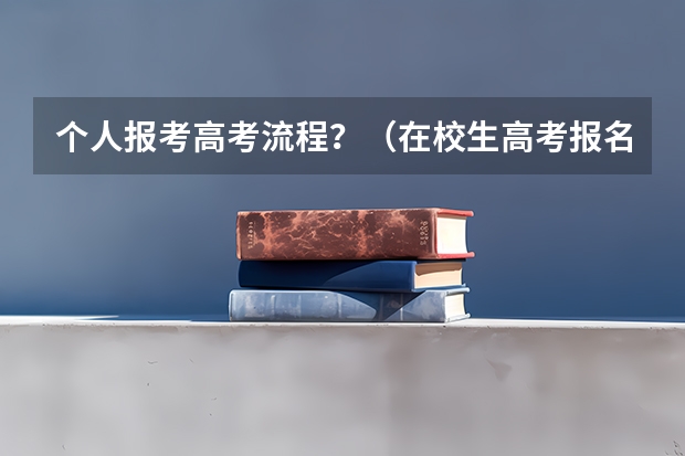 个人报考高考流程？（在校生高考报名流程）