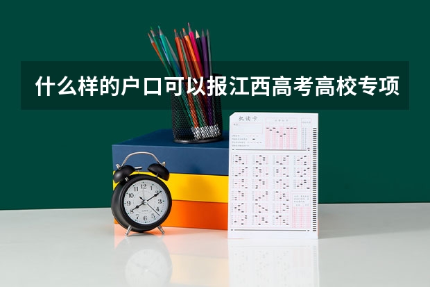 什么样的户口可以报江西高考高校专项