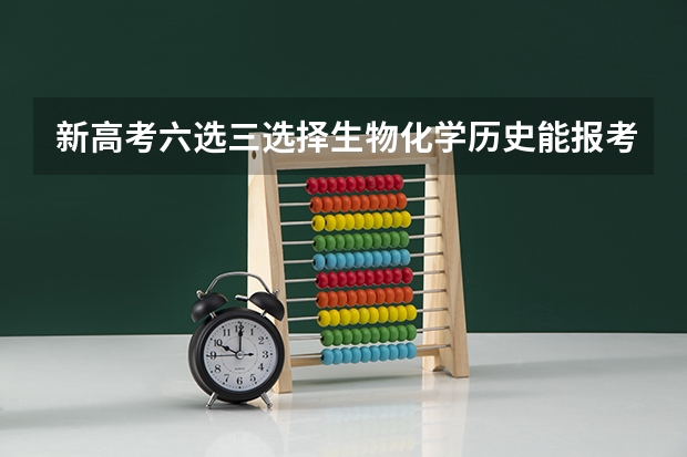 新高考六选三选择生物化学历史能报考什么专业