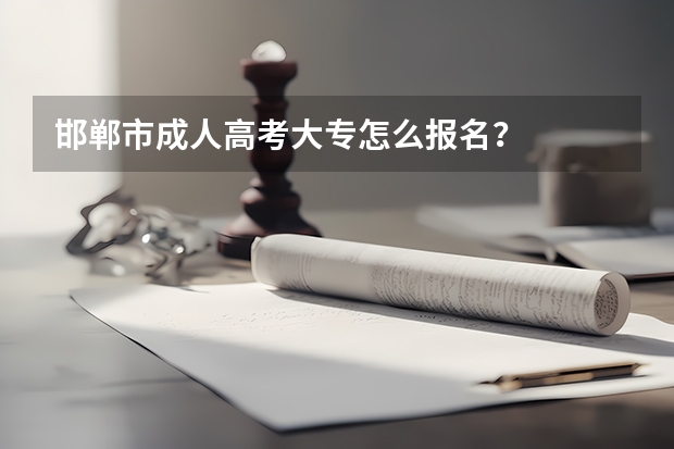 邯郸市成人高考大专怎么报名？