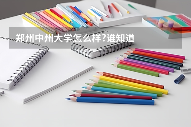 郑州中州大学怎么样?谁知道
