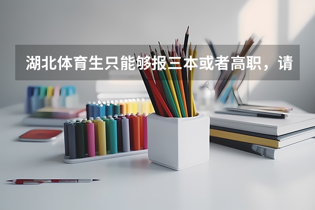 湖北体育生只能够报三本或者高职,请体育生前辈帮忙 体育生超了三本分数线但又离二本分数线差了几分,可以报二本平行志愿然后再报三本么