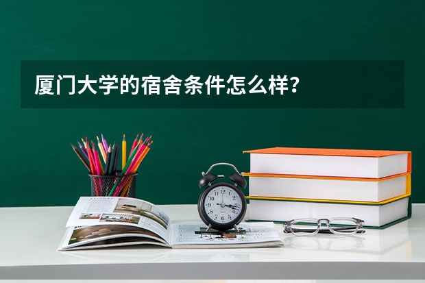 厦门大学的宿舍条件怎么样？