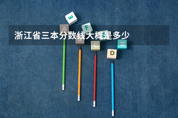 浙江省三本分数线大概是多少