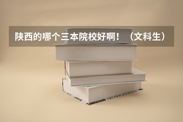 陕西的哪个三本院校好啊！（文科生） 高考433上哪个学校？！ 谢谢啦～