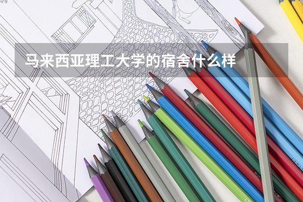 马来西亚理工大学的宿舍什么样