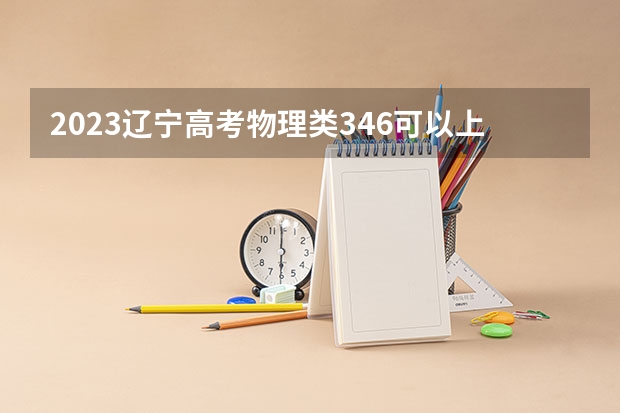 2023辽宁高考物理类346可以上什么大学