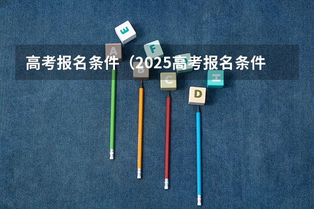 高考报名条件（2025高考报名条件）