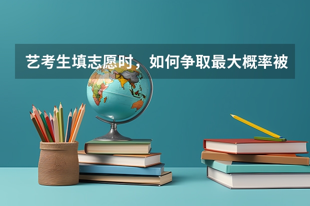 艺考生填志愿时,如何争取最大概率被录取?