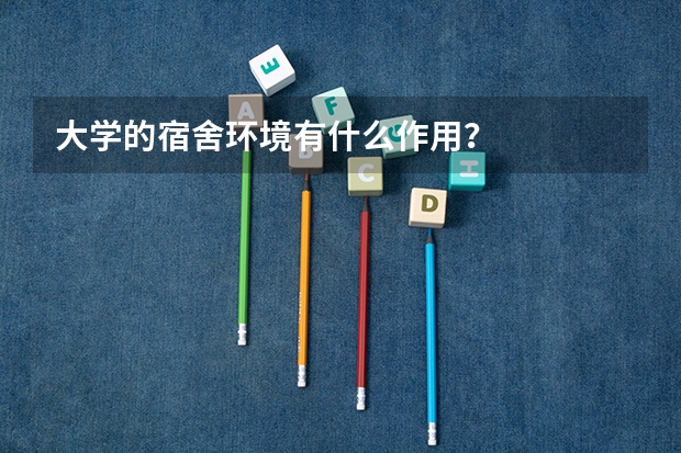 大学的宿舍环境有什么作用？
