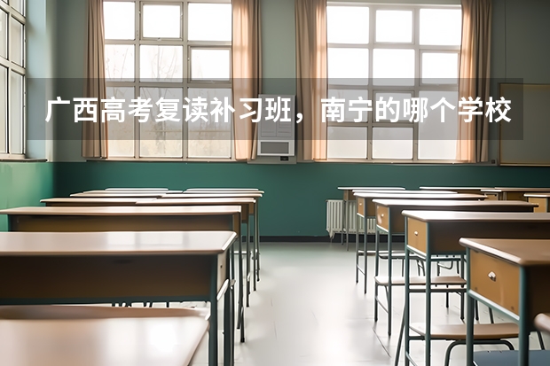 广西高考复读补习班，南宁的哪个学校的补习班最好？2中？邕高？学费和条件怎么样？