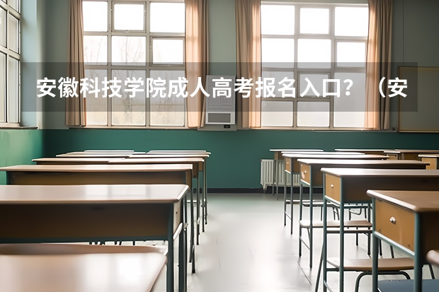 安徽科技学院成人高考报名入口？（安徽2023成人高考报名时间及入口？）